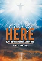 Come up Here: Jesus the Warrior King Is Coming Soon 1543490034 Book Cover