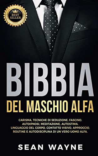 BIBBIA del MASCHIO ALFA: Carisma, Tecniche di Seduzione, Fascino. Autoipnosi, Meditazione, Autostima. Linguaggio del Corpo, Contatto Visivo, ... di un Vero Uomo Alfa. NUOVA VERSIONE: 7