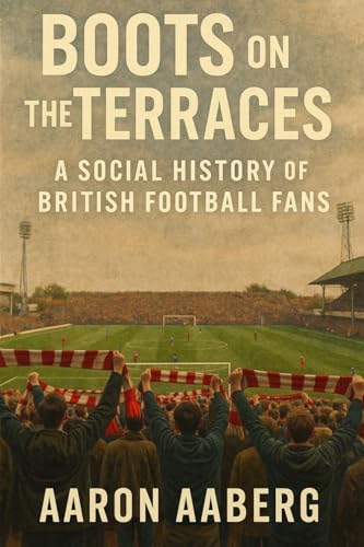 Boots on the Terraces: A Social History of British Football Fans