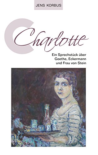 Charlotte: Ein Sprechstück über Goethe, Eckermann und Frau von Stein (German Edition)