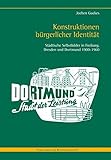 dortmund dresden  Konstruktionen bürgerlicher Identität: Städtische Selbstbilder in Freiburg, Dresden und Dortmund 1900-1960 (Forschungen zur Regionalgeschichte)