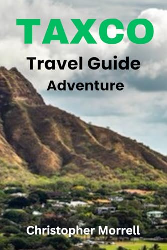 Taxco Travel Guide Adventure: Your all-in-one handbook for exploring hidden gems, top attractions, relaxation hotspots, beautiful beaches, culinary ... uncovered: city by city/ island by island)