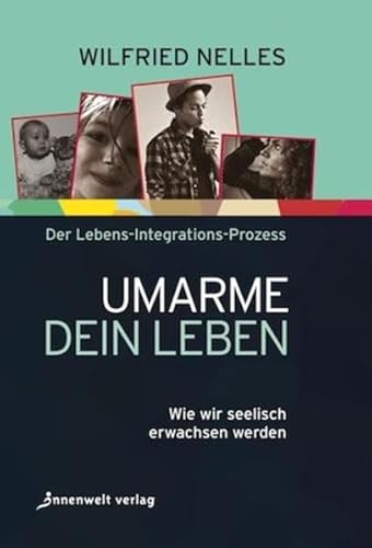 Umarme dein Leben: Wie wir seelisch erwachsen werden – Der Lebens-Integrations-Prozess (Edition Neue Psychologie)