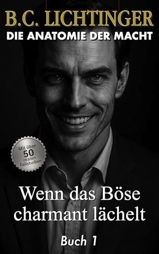 Wenn das Böse charmant lächelt - Manipulation erkennen und sich schützen: Narzissmus, Manipulation und Gaslighting verstehen - wie Vertrauen missbraucht wird (Die Anatomie der Macht 1)