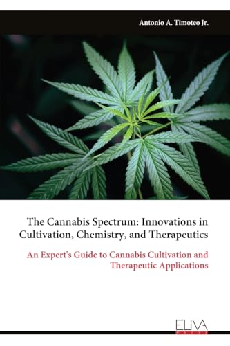 The Cannabis Spectrum: Innovations in Cultivation, Chemistry, and Therapeutics: An Expert's Guide to Cannabis Cultivation and Therapeutic Applications