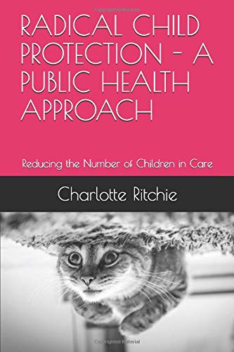 RADICAL CHILD PROTECTION - A PUBLIC HEALTH APPROACH: Reducing the Number of Children in Care
