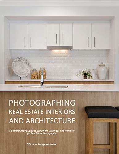 Photographing Real Estate Interiors and Architecture: A Simple Guide to Equipment, Technique and Workflow for Real Estate Photography