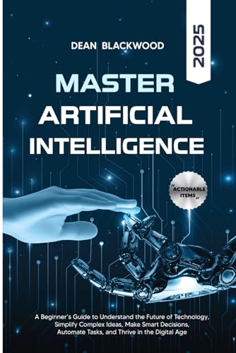 MASTERING ARTIFICIAL INTELLIGENCE: A BEGINNER’S GUIDE TO UNDERSTAND THE FUTURE