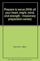 Prepare to serve (With all your heart, might, mind, and strength : missionary preparation series) 1562360019 Book Cover