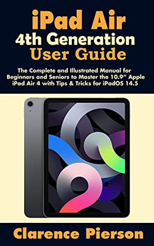 iPad Air 4th Generation User Guide: The Complete and Illustrated Manual for Beginners and Seniors to Master the 10.9â€ Apple iPad Air 4 with Tips & Tricks for iPadOS 14.5