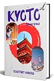  Kyoto Unscripted (Travel Guide): Discovering Hidden Charms and Authentic Experiences in Japan\'s Cultural Capital (English Edition)