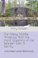 The Messy Middle: Wrestling With the Hard Questions of Life Between Eden & Eternity: A Six Week Ladies' Bible Study (The Busy Women's Bible Study Series) B0CSYFY1FS Book Cover
