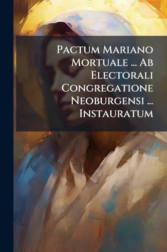 Pactum Mariano Mortuale ... Ab Electorali Congregatione Neoburgensi ... Instauratum