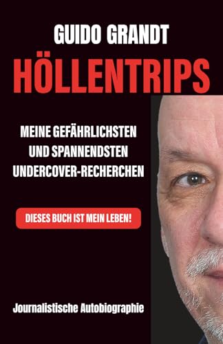 Höllentrips: Meine gefährlichsten und spannendsten Undercover-Recherchen - Journalistische Autobiographie