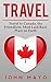 Travel: Travel to Canada, The Friendliest Most Laid-Back Place on Earth (Travel to Canada, Travel Guide, Budget Travel)
