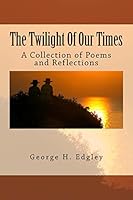 The Twilight of Our Times: A Collection of Poems and Reflections 1511806826 Book Cover