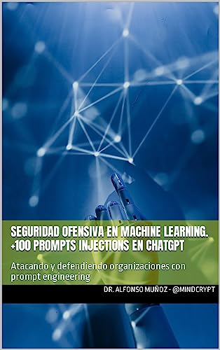 Seguridad Ofensiva En Machine Learning. 100 Prompts Injections En Chatgpt: Atacando Y Defendiendo Organizaciones Con Prompt Engineering Seguridad Ofensiva En Machine Learning. 100 Prompts Injections En Chatgpt: Atacando Y Defendiendo Organizaciones Con Prompt Engineering