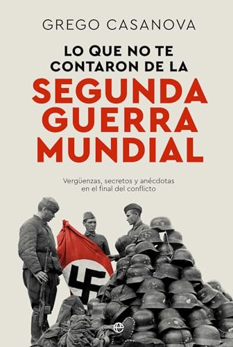 Lo que no te contaron de la II Guerra Mundial: Vergüenzas, secretos y anécdotas en el final del...