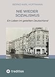 NIE WIEDER SOZIALISMUS: Ein Leben im geteilten Deutschland - Herausgeber: Olaf Hoffmann Bernd Karl Hoffmann 