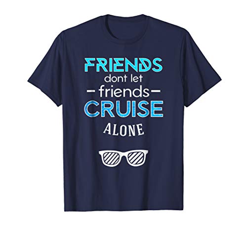 Friends Don't Let Friends Cruise Alone Tee Shirt