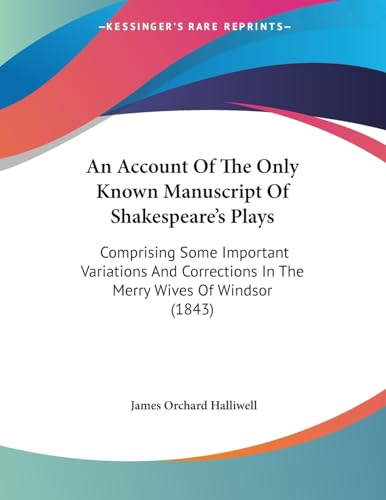 An Account Of The Only Known Manuscript Of Shakespeare's Plays: Comprising Some Important Variations And Corrections In The Merry Wives Of Windsor (1843)