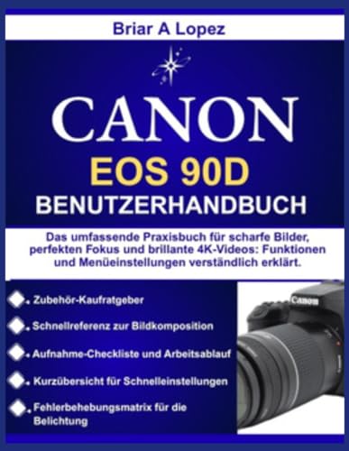 CANON EOS 90D BENUTZERHANDBUCH: Das umfassende Praxisbuch für scharfe Bilder, perfekten Fokus und brillante 4K Videos: Funktionen und Menüeinstellungen verständlich erklärt.