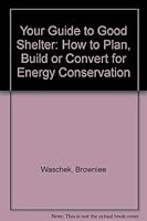 Your Guide To Good Shelter: How To Plan, Build, Or Convert For Energy Conservation 0879099631 Book Cover