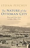  The Nature of the Ottoman City: Water and Urban Space in Sofia, 1380s–1910s