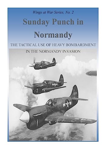Sunday Punch in Normandy: The Tactical Use of Heavy Bombardment in the Normandy Invasion (Wings at War Series)