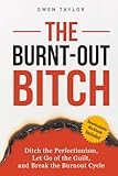 The Burnt-Out Bitch: Ditch the Perfectionism, Let Go of the Guilt, and Break the Burn Out Cycle (The...