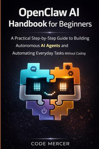 OPENCLAW AI HANDBOOK FOR BEGINNERS: A Practical Step-By-Step Guide To Building Autonomous AI Agents And Automating Everyday Tasks Without Coding