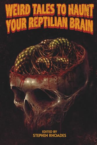 Weird Tales To Haunt Your Reptilian Brain: Volume One