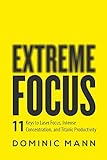 Extreme Focus: The 11 Keys to Laser Focus, Intense Concentration, and Titanic Productivity
