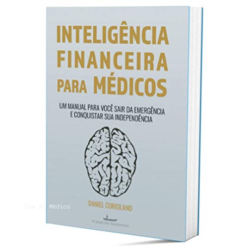 Inteligência Financeira Para Médicos: Um manual para você sair da emergência e conquistar sua independência (Finanças, Gestão & Carreira Médica)