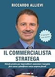 IL COMMERCIALISTA STRATEGA: Metodo pratico per imprenditori: aumentare i margini, fare cassa e pianificare senza sorprese fiscali