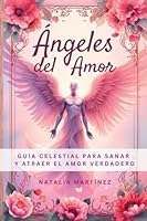 Ángeles Del Amor - Guía Celestial Para Sanar Y Atraer El Amor Verdadero (Tus Decretos) (Spanish Edition) B0FPQ7MX36 Book Cover