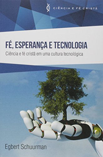 Fé, Esperança e Tecnologia. Ciência e Fé Cristã em Uma Cultura Te...