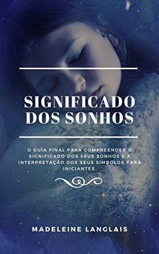 Significado dos Sonhos: O guia final para compreender o significado dos seus sonhos e a interpretaçã