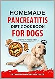 Homemade Pancreatitis Diet Cookbook for Dogs: Nutritious Vet-Approved Low Fat Recipes to Support Dogs with Acute and Chronic Pancreatitis (Homemade Healthy Recipes for Dogs)