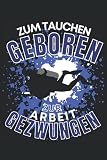 ZUM TAUCHEN GEBOREN - ZUR ARBEIT GEZWUNGEN!: Notizbuch A5, 120 Seiten, LINIERT - Lustiges Taucher Spruch Motiv für Taucher! Super als Notizbuch, ... geeignet! Die Tauch Geschenkidee!
