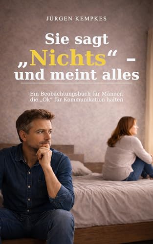 Sie sagt Nichts – und meint alles: Ein Beobachtungsbuch für Männer, die Ok für Kommunikation halten (German Edition)