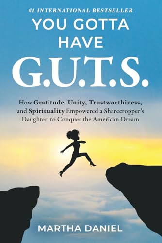 You Gotta Have G.U.T.S.: How Gratitude, Unity, Trustworthiness, and Spirituality Empowered a Sharecropper’s Daughter to Conquer the American Dream
