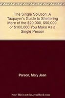 The Single Solution: A Taxpayer's Guide to Sheltering More of the $20,000, $50,000, or $100,000 You Make As a Single Person 081601597X Book Cover