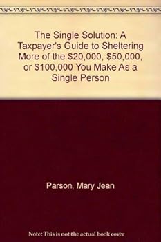 Paperback The Single Solution: A Taxpayer's Guide to Sheltering More of the $20,000, $50,000, or $100,000 You Make As a Single Person Book
