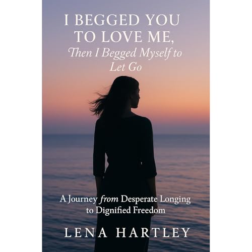 I Begged You to Love Me, Then I Begged Myself to Let Go Audiolibro Por Lena Hartley arte de portada