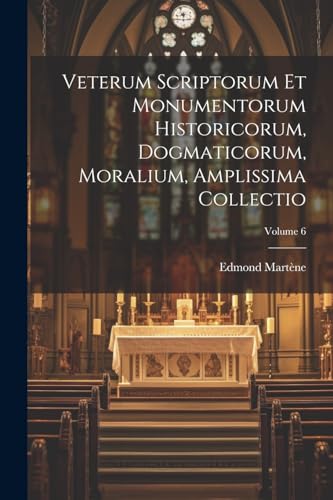 Veterum Scriptorum Et Monumentorum Historicorum, Dogmaticorum, Moralium, Amplissima Collectio; Volume 6 (Italian Edition)