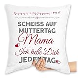 Shirtracer Kissen 40x40 Zierkissen - Scheiss auf Muttertag ich Liebe Dich jeden Tag - Geschenk Mama Muttertagsgeschenk Geschenkideen - 40 x 40 cm - Weiß - mittertagsgeschenk Mutter muttertaggeschenk