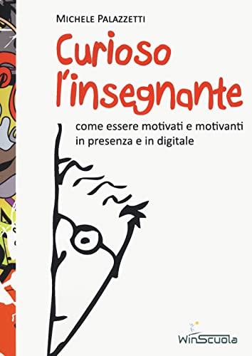 Curioso L'Insegnante. Come Essere Motivati E Motivanti In Presenza E In Digitale