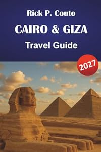CAIRO & GIZA TRAVEL GUIDE 2027: Pyramids, Museums, Bazaars, Nile Experiences, Day Trips, and Practical Planning