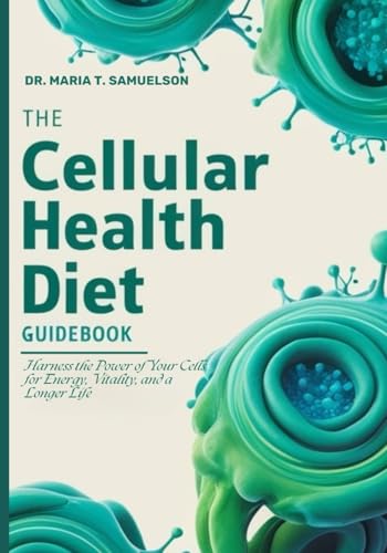 THE CELLULAR HEALTH DIET GUIDEBOOK: Harness the Power of Your Cells for Energy, Vitality, and a Longer Life